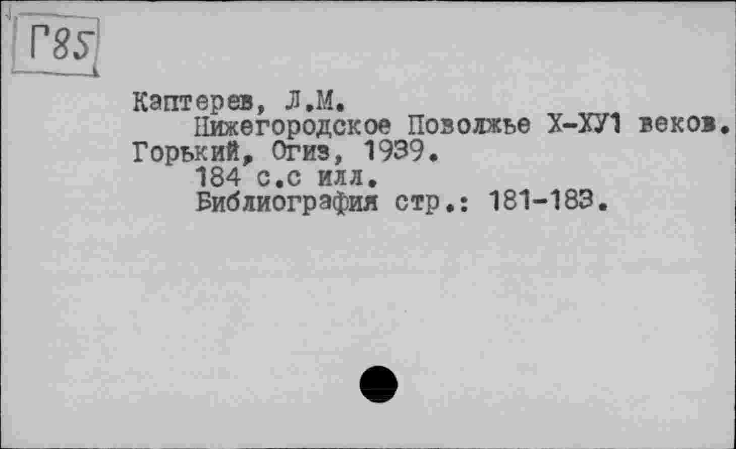 ﻿Каптерев, Л.М.
Нижегородское Поволжье Х-ХУ1 веков. Горький, Огиз, 1939.
184 с.с илл.
Библиография стр.: 181-183.